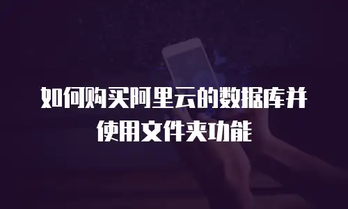 如何购买阿里云的数据库并使用文件夹功能