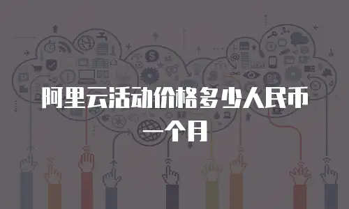 阿里云活动价格多少人民币一个月