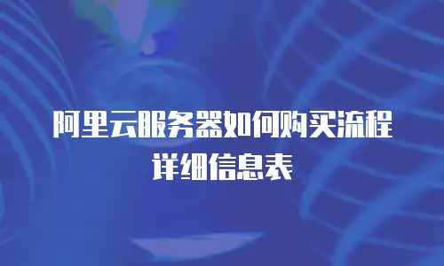 阿里云服务器如何购买流程详细信息表