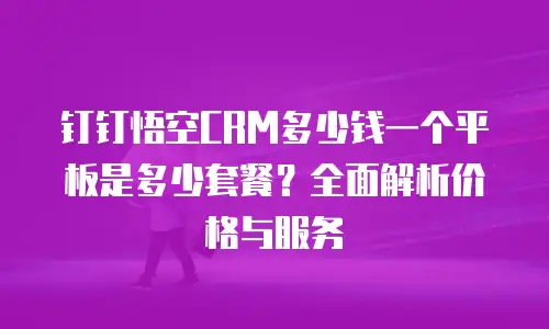 钉钉悟空CRM多少钱一个平板是多少套餐？全面解析价格与服务
