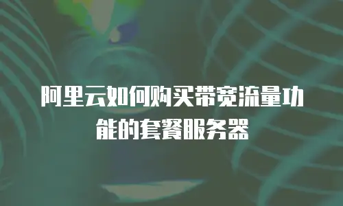 阿里云如何购买带宽流量功能的套餐服务器