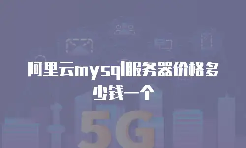阿里云mysql服务器价格多少钱一个