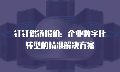 钉钉供链报价：企业数字化转型的精准解决方案