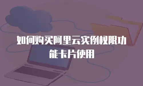 如何购买阿里云实例权限功能卡片使用