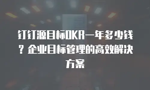 钉钉源目标OKR一年多少钱？企业目标管理的高效解决方案
