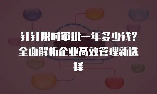 钉钉限时审批一年多少钱？全面解析企业高效管理新选择