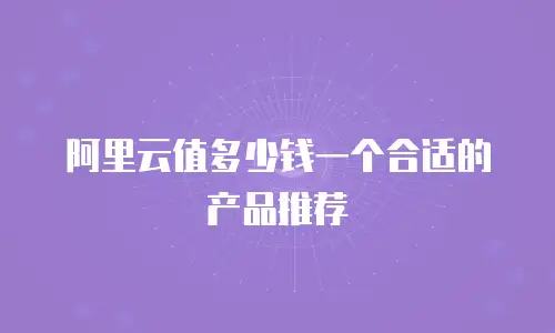 阿里云值多少钱一个合适的产品推荐