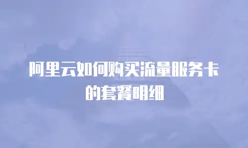 阿里云如何购买流量服务卡的套餐明细