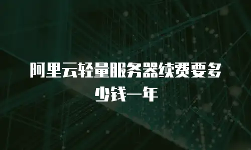 阿里云轻量服务器续费要多少钱一年