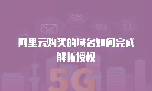 阿里云购买的域名如何完成解析授权