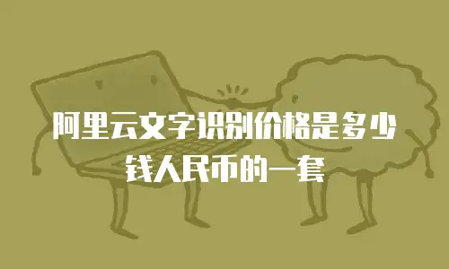 阿里云文字识别价格是多少钱人民币的一套