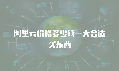 阿里云价格多少钱一天合适买东西