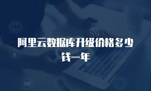 阿里云数据库升级价格多少钱一年