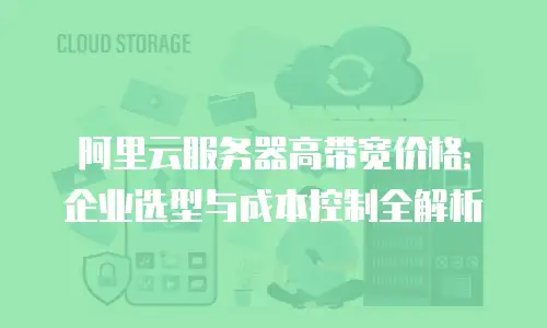 阿里云服务器高带宽价格：企业选型与成本控制全解析