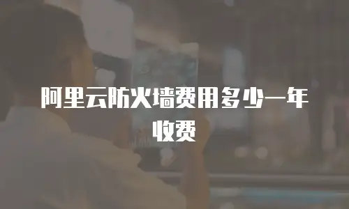 阿里云防火墙费用多少一年收费