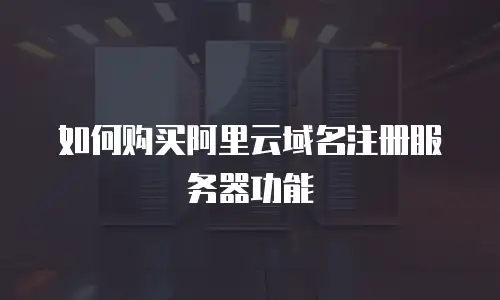 如何购买阿里云域名注册服务器功能
