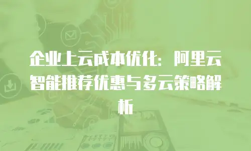企业上云成本优化：阿里云智能推荐优惠与多云策略解析