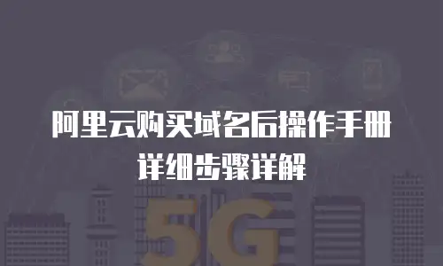阿里云购买域名后操作手册详细步骤详解