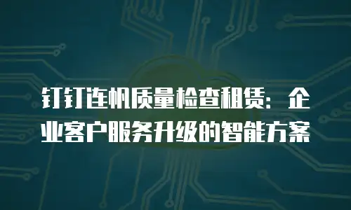 钉钉连帆质量检查租赁：企业客户服务升级的智能方案