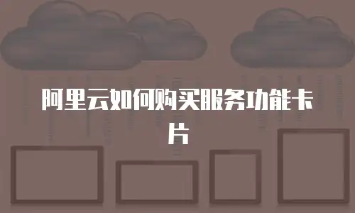 阿里云如何购买服务功能卡片