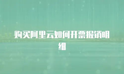 购买阿里云如何开票报销明细