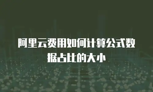 阿里云费用如何计算公式数据占比的大小