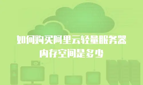 如何购买阿里云轻量服务器内存空间是多少