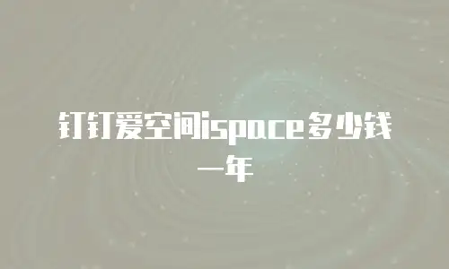 钉钉爱空间ispace多少钱一年
