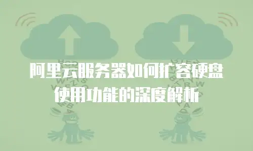 阿里云服务器如何扩容硬盘使用功能的深度解析
