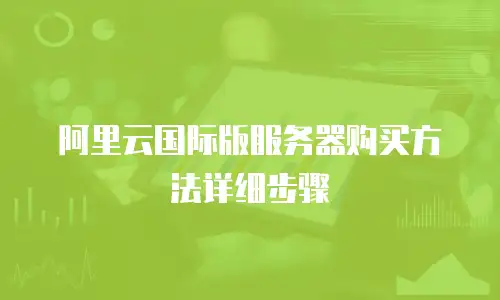 阿里云国际版服务器购买方法详细步骤