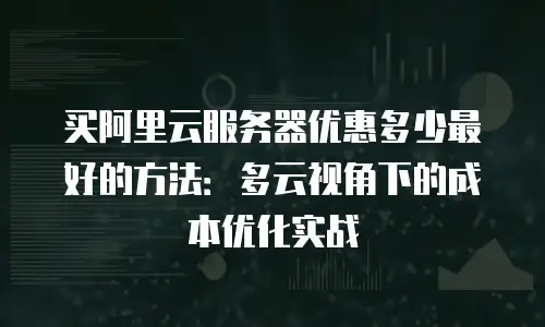 买阿里云服务器优惠多少最好的方法：多云视角下的成本优化实战