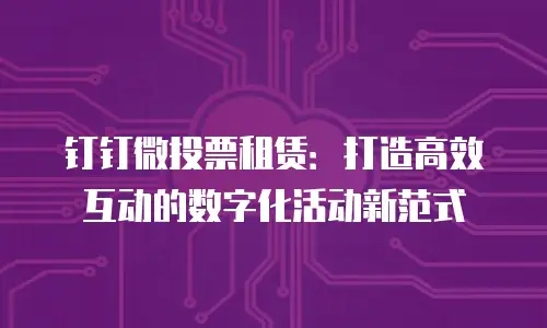 钉钉微投票租赁：打造高效互动的数字化活动新范式