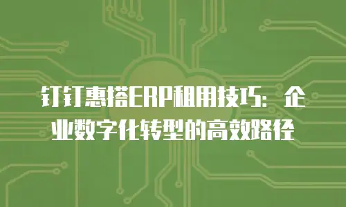 钉钉惠搭ERP租用技巧：企业数字化转型的高效路径