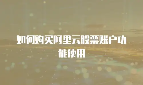 如何购买阿里云股票账户功能使用