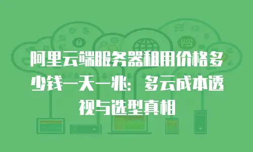 阿里云端服务器租用价格多少钱一天一兆：多云成本透视与选型真相