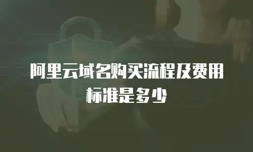 阿里云域名购买流程及费用标准是多少