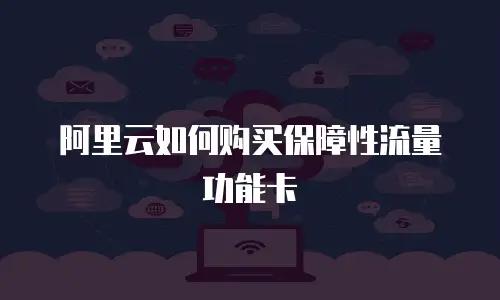 阿里云如何购买保障性流量功能卡