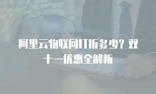 阿里云物联网打折多少？双十一优惠全解析