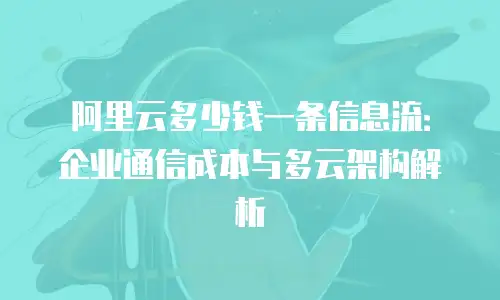 阿里云多少钱一条信息流：企业通信成本与多云架构解析