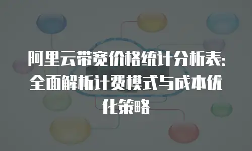 阿里云带宽价格统计分析表：全面解析计费模式与成本优化策略