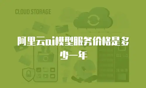 阿里云ai模型服务价格是多少一年
