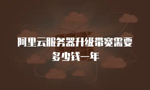 阿里云服务器升级带宽需要多少钱一年