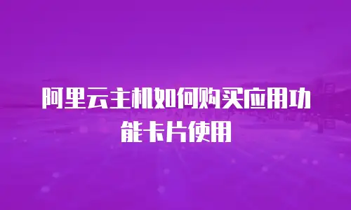 阿里云主机如何购买应用功能卡片使用