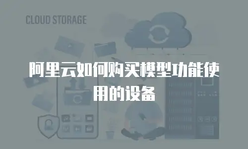 阿里云如何购买模型功能使用的设备