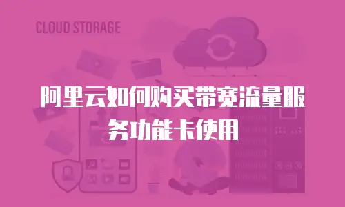 阿里云如何购买带宽流量服务功能卡使用