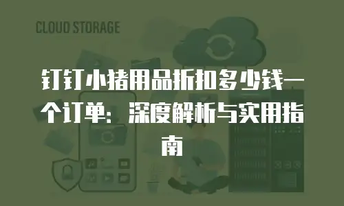 钉钉小猪用品折扣多少钱一个订单：深度解析与实用指南