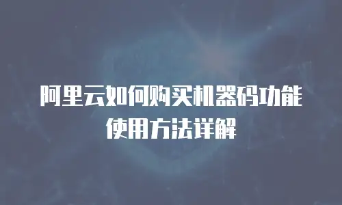 阿里云如何购买机器码功能使用方法详解