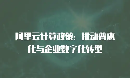 阿里云计算政策：推动普惠化与企业数字化转型