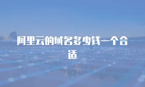 阿里云的域名多少钱一个合适