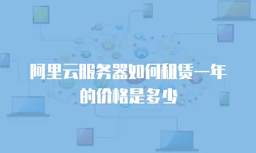 阿里云服务器如何租赁一年的价格是多少